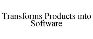 TRANSFORMS PRODUCTS INTO SOFTWARE trademark