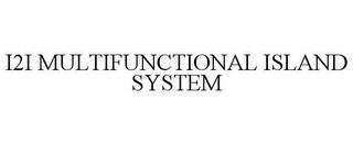 I2I MULTIFUNCTIONAL ISLAND SYSTEM trademark