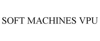 SOFT MACHINES VPU trademark