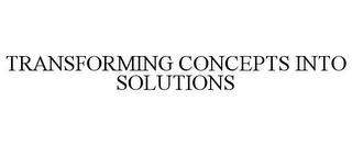 TRANSFORMING CONCEPTS INTO SOLUTIONS trademark