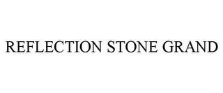 REFLECTION STONE GRAND trademark