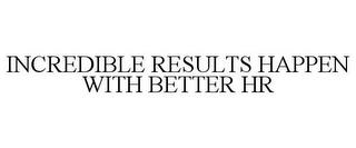 INCREDIBLE RESULTS HAPPEN WITH BETTER HR trademark