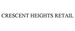 CRESCENT HEIGHTS RETAIL trademark