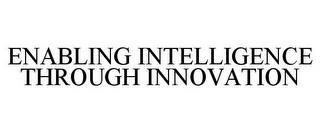 ENABLING INTELLIGENCE THROUGH INNOVATION trademark