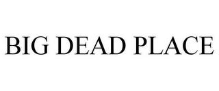 BIG DEAD PLACE trademark