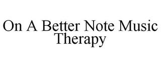 ON A BETTER NOTE MUSIC THERAPY trademark