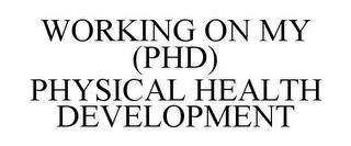 WORKING ON MY (PHD) PHYSICAL HEALTH DEVELOPMENT trademark