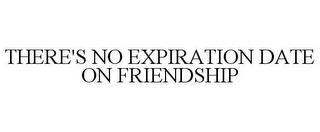 THERE'S NO EXPIRATION DATE ON FRIENDSHIP trademark