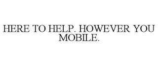 HERE TO HELP. HOWEVER YOU MOBILE. trademark