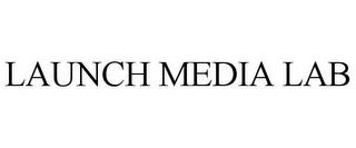 LAUNCH MEDIA LAB trademark