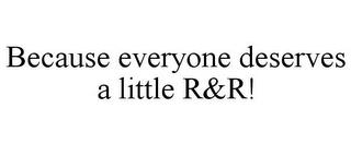 BECAUSE EVERYONE DESERVES A LITTLE R&R! trademark