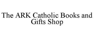 THE ARK CATHOLIC BOOKS AND GIFTS SHOP trademark