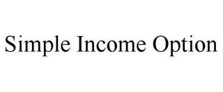 SIMPLE INCOME OPTION trademark