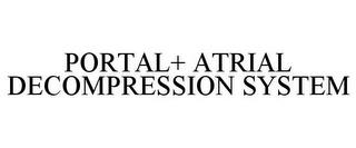 PORTAL+ ATRIAL DECOMPRESSION SYSTEM trademark