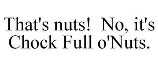 THAT'S NUTS! NO, IT'S CHOCK FULL O'NUTS. trademark