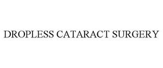 DROPLESS CATARACT SURGERY trademark