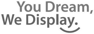 YOU DREAM, WE DISPLAY. trademark