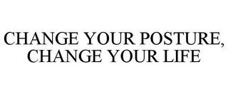 CHANGE YOUR POSTURE, CHANGE YOUR LIFE trademark