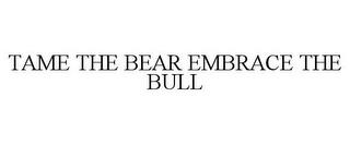 TAME THE BEAR EMBRACE THE BULL trademark