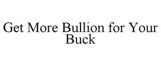 GET MORE BULLION FOR YOUR BUCK trademark