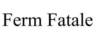 FERM FATALE trademark