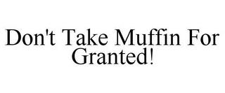 DON'T TAKE MUFFIN FOR GRANTED! trademark