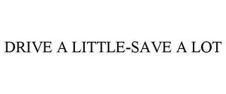 DRIVE A LITTLE-SAVE A LOT trademark