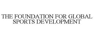 THE FOUNDATION FOR GLOBAL SPORTS DEVELOPMENT trademark