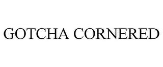 GOTCHA CORNERED trademark