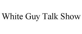 WHITE GUY TALK SHOW trademark