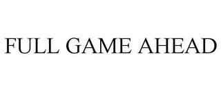 FULL GAME AHEAD trademark