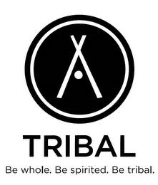 TRIBAL BE WHOLE. BE SPIRITED. BE TRIBAL. trademark