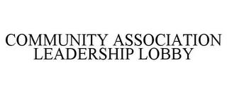 COMMUNITY ASSOCIATION LEADERSHIP LOBBY trademark