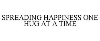 SPREADING HAPPINESS ONE HUG AT A TIME trademark