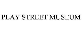 PLAY STREET MUSEUM trademark