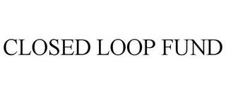 CLOSED LOOP FUND trademark