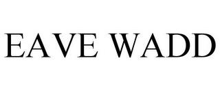 EAVE WADD trademark