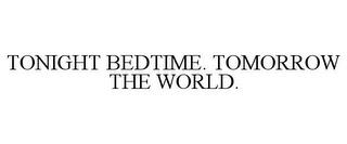 TONIGHT BEDTIME. TOMORROW THE WORLD. trademark