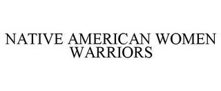 NATIVE AMERICAN WOMEN WARRIORS trademark