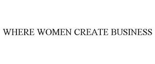 WHERE WOMEN CREATE BUSINESS trademark