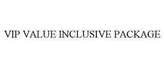 VIP VALUE INCLUSIVE PACKAGE trademark