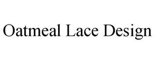 OATMEAL LACE DESIGN trademark