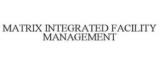 MATRIX INTEGRATED FACILITY MANAGEMENT trademark