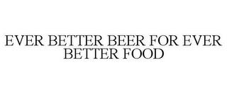 EVER BETTER BEER FOR EVER BETTER FOOD trademark