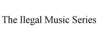 THE ILEGAL MUSIC SERIES trademark