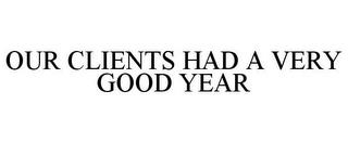 OUR CLIENTS HAD A VERY GOOD YEAR trademark