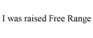 I WAS RAISED FREE RANGE trademark