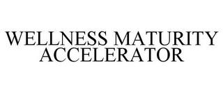 WELLNESS MATURITY ACCELERATOR trademark