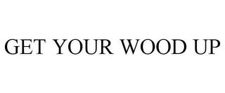 GET YOUR WOOD UP trademark