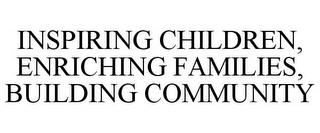 INSPIRING CHILDREN, ENRICHING FAMILIES, BUILDING COMMUNITY trademark